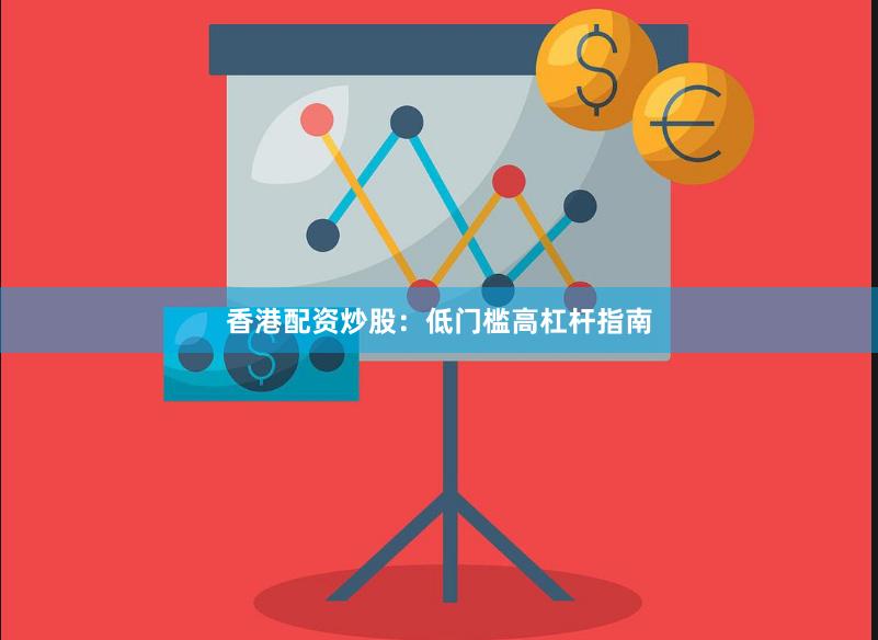 香港配资炒股：低门槛高杠杆指南